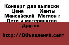 Конверт для выписки › Цена ­ 600 - Ханты-Мансийский, Мегион г. Дети и материнство » Другое   